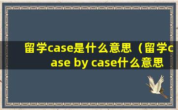 留学case是什么意思（留学case by case什么意思）